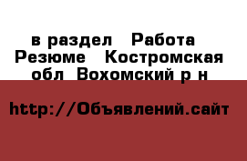  в раздел : Работа » Резюме . Костромская обл.,Вохомский р-н